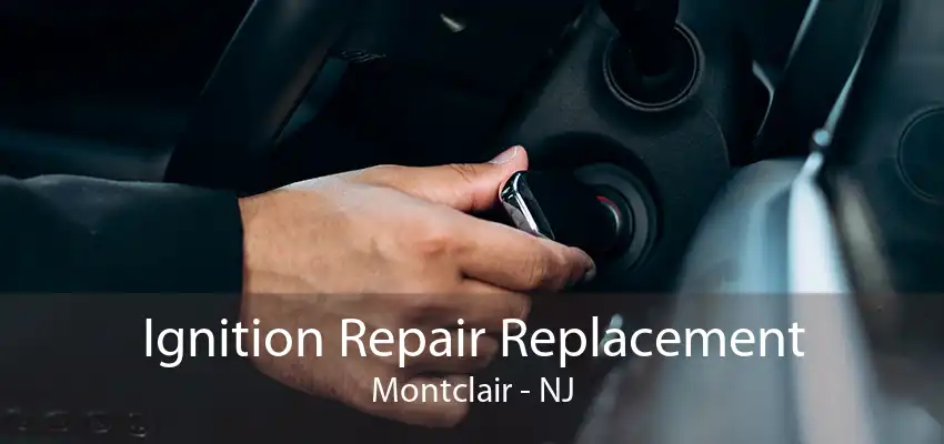 Ignition Repair Replacement Montclair - NJ